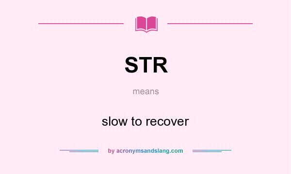 What does STR mean? It stands for slow to recover