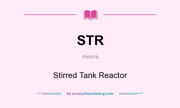 What does STR mean? It stands for Stirred Tank Reactor