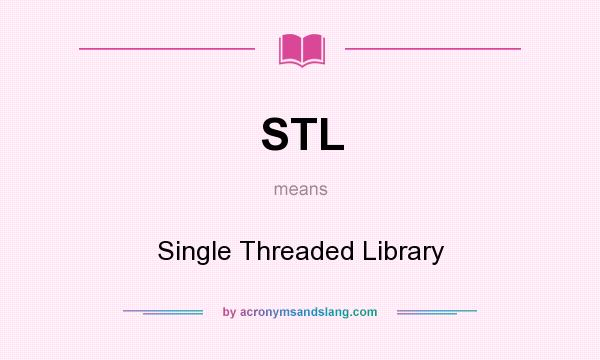 What does STL mean? It stands for Single Threaded Library