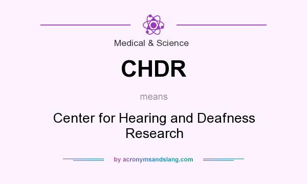What does CHDR mean? It stands for Center for Hearing and Deafness Research
