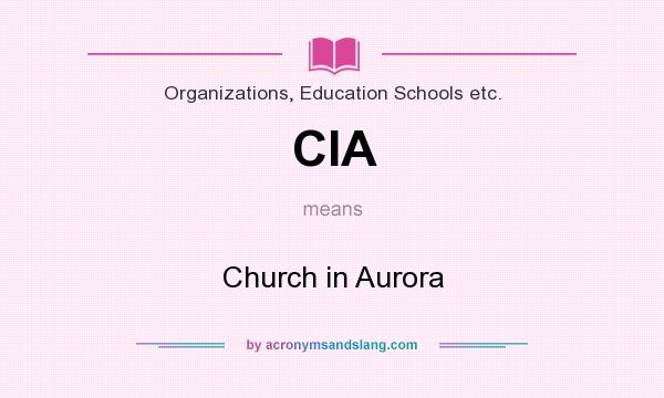 What does CIA mean? It stands for Church in Aurora