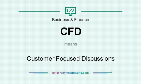 What does CFD mean? It stands for Customer Focused Discussions