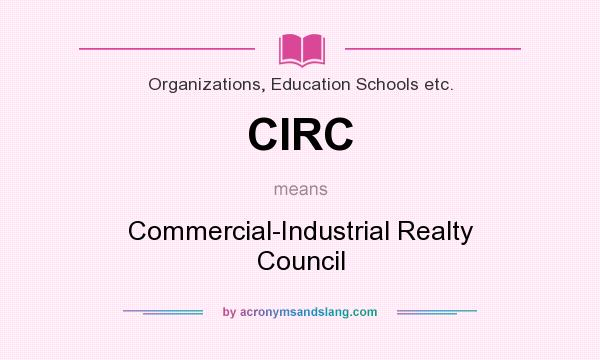 What does CIRC mean? It stands for Commercial-Industrial Realty Council