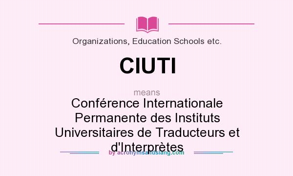 What does CIUTI mean? It stands for Conférence Internationale Permanente des Instituts Universitaires de Traducteurs et d`Interprètes