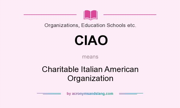 What does CIAO mean? It stands for Charitable Italian American Organization