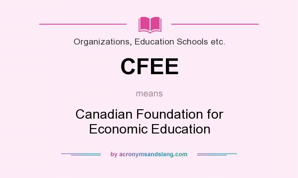 What does CFEE mean? It stands for Canadian Foundation for Economic Education