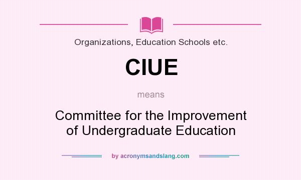 What does CIUE mean? It stands for Committee for the Improvement of Undergraduate Education