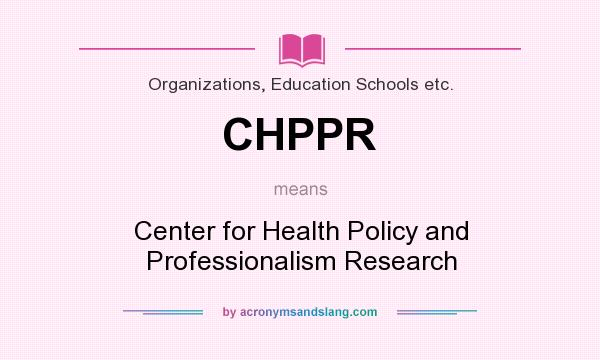 What does CHPPR mean? It stands for Center for Health Policy and Professionalism Research