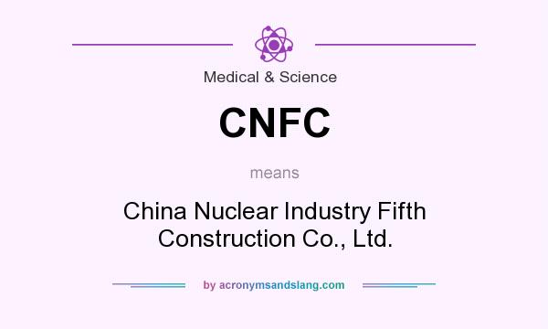 What does CNFC mean? It stands for China Nuclear Industry Fifth Construction Co., Ltd.