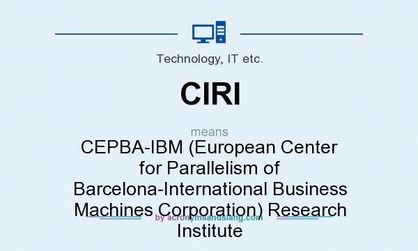 What does CIRI mean? It stands for CEPBA-IBM (European Center for Parallelism of Barcelona-International Business Machines Corporation) Research Institute