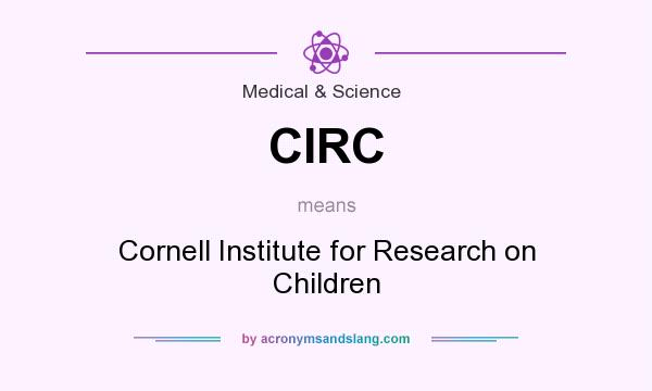 What does CIRC mean? It stands for Cornell Institute for Research on Children