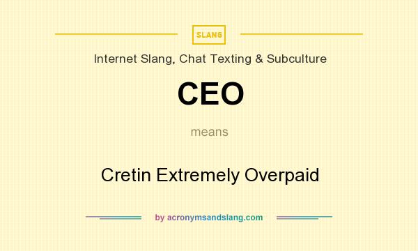 What does CEO mean? It stands for Cretin Extremely Overpaid