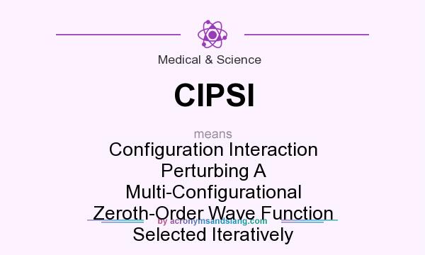 What does CIPSI mean? It stands for Configuration Interaction Perturbing A Multi-Configurational Zeroth-Order Wave Function Selected Iteratively