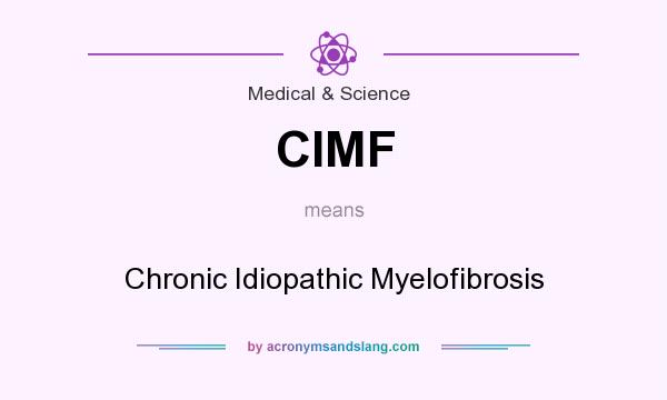 What does CIMF mean? It stands for Chronic Idiopathic Myelofibrosis