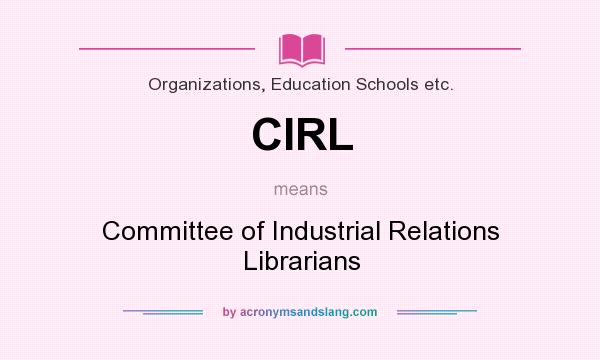 What does CIRL mean? It stands for Committee of Industrial Relations Librarians