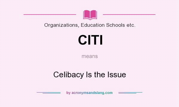 What does CITI mean? It stands for Celibacy Is the Issue