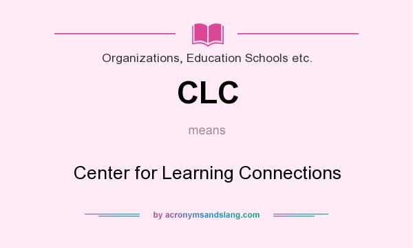 What does CLC mean? It stands for Center for Learning Connections