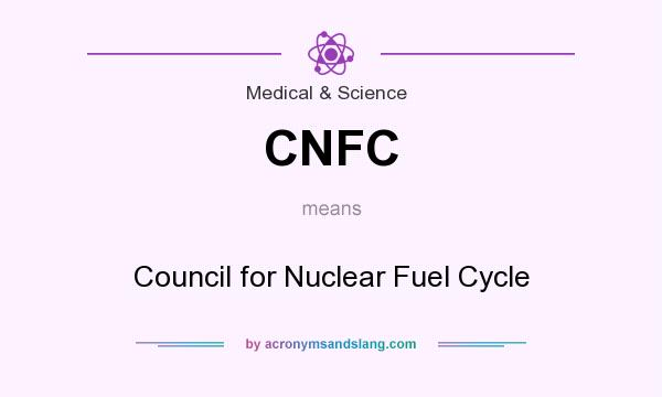What does CNFC mean? It stands for Council for Nuclear Fuel Cycle