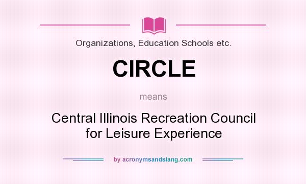 What does CIRCLE mean? It stands for Central Illinois Recreation Council for Leisure Experience