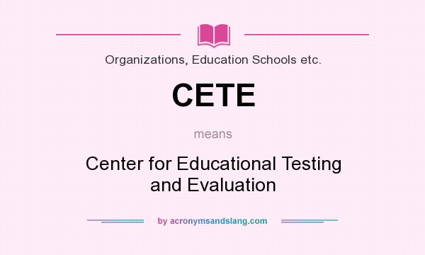 What does CETE mean? It stands for Center for Educational Testing and Evaluation