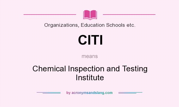 What does CITI mean? It stands for Chemical Inspection and Testing Institute