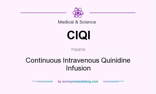 What does CIQI mean? It stands for Continuous Intravenous Quinidine Infusion