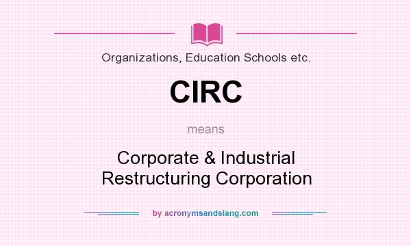What does CIRC mean? It stands for Corporate & Industrial Restructuring Corporation