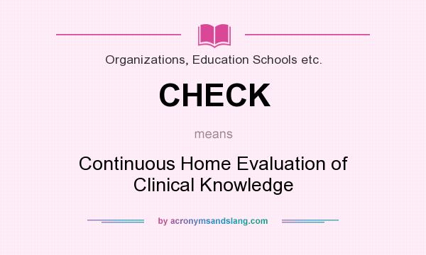 What does CHECK mean? It stands for Continuous Home Evaluation of Clinical Knowledge