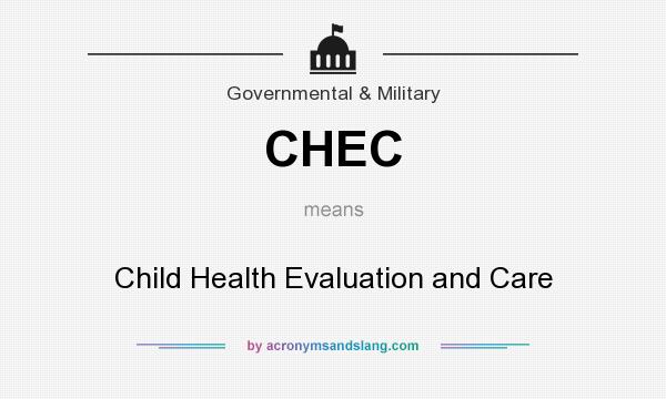 What does CHEC mean? It stands for Child Health Evaluation and Care