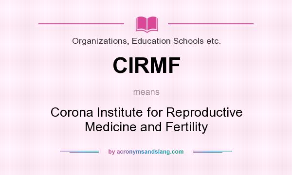 What does CIRMF mean? It stands for Corona Institute for Reproductive Medicine and Fertility