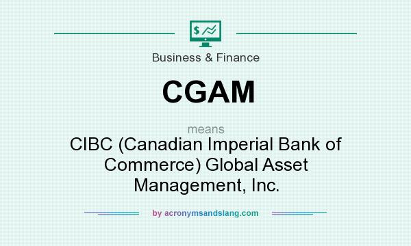What does CGAM mean? It stands for CIBC (Canadian Imperial Bank of Commerce) Global Asset Management, Inc.