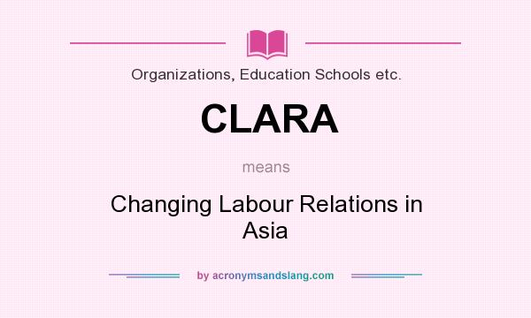 What does CLARA mean? It stands for Changing Labour Relations in Asia