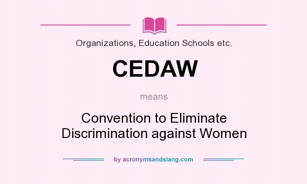 What does CEDAW mean? It stands for Convention to Eliminate Discrimination against Women