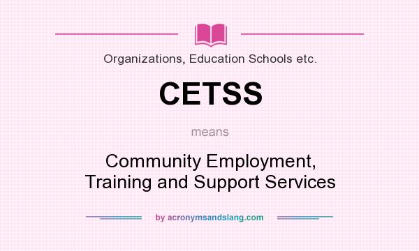 What does CETSS mean? It stands for Community Employment, Training and Support Services