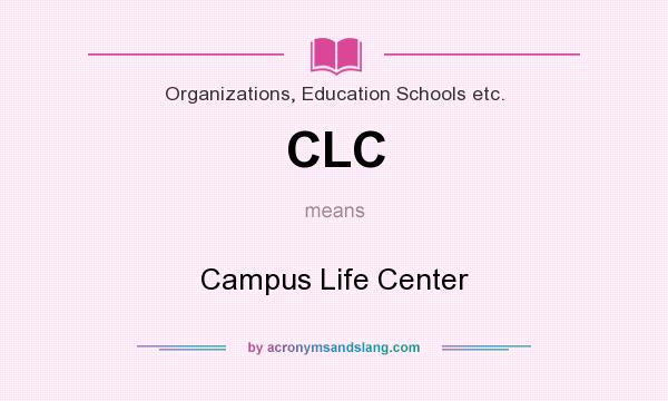 What does CLC mean? It stands for Campus Life Center