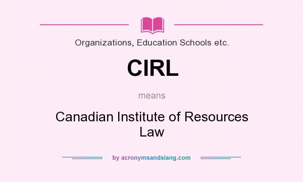 What does CIRL mean? It stands for Canadian Institute of Resources Law