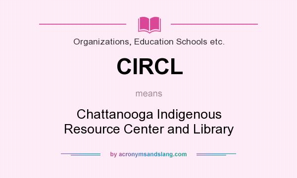 What does CIRCL mean? It stands for Chattanooga Indigenous Resource Center and Library