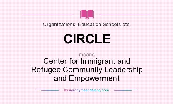 What does CIRCLE mean? It stands for Center for Immigrant and Refugee Community Leadership and Empowerment