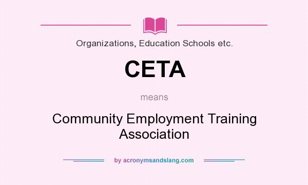 What does CETA mean? It stands for Community Employment Training Association