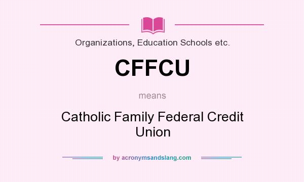 What does CFFCU mean? It stands for Catholic Family Federal Credit Union