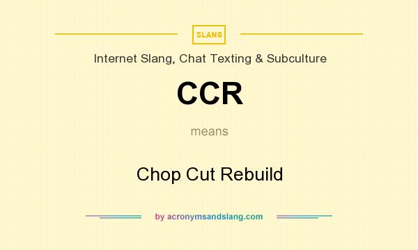 What does CCR mean? It stands for Chop Cut Rebuild