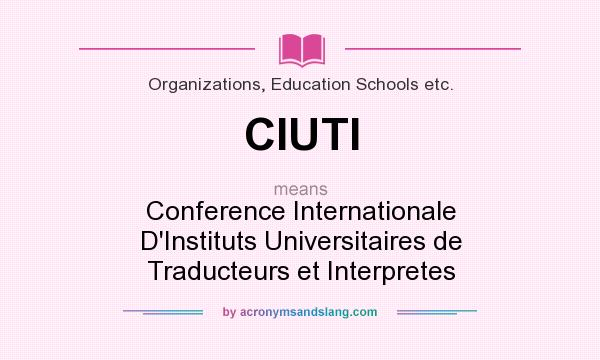 What does CIUTI mean? It stands for Conference Internationale D`Instituts Universitaires de Traducteurs et Interpretes