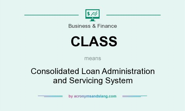What does CLASS mean? It stands for Consolidated Loan Administration and Servicing System