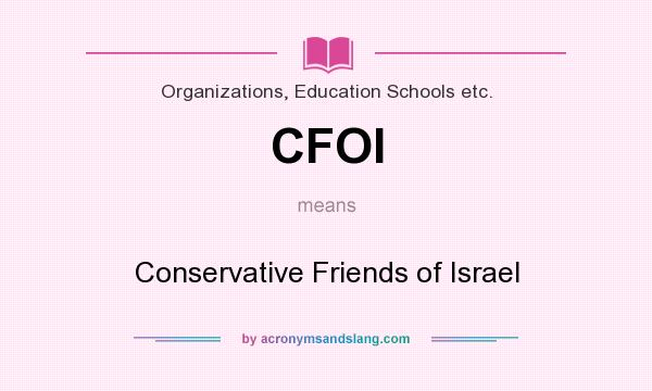 What does CFOI mean? It stands for Conservative Friends of Israel
