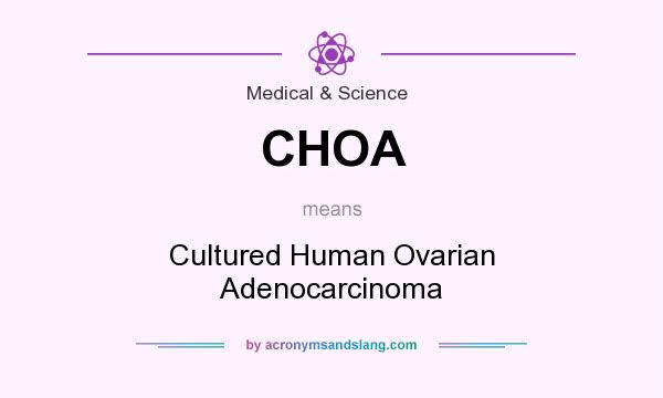 What does CHOA mean? It stands for Cultured Human Ovarian Adenocarcinoma