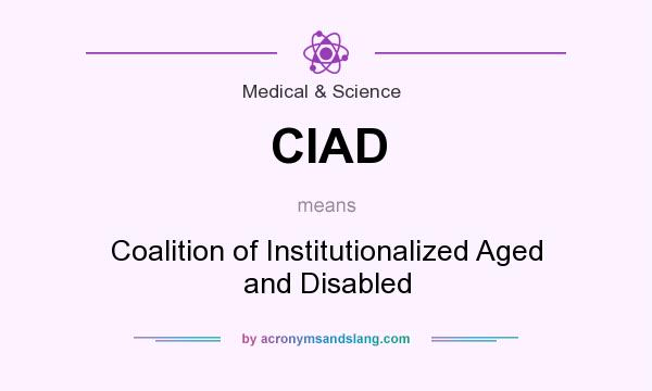 What does CIAD mean? It stands for Coalition of Institutionalized Aged and Disabled