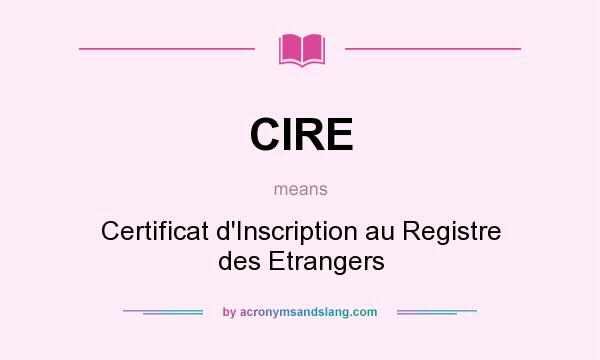 What does CIRE mean? It stands for Certificat d`Inscription au Registre des Etrangers