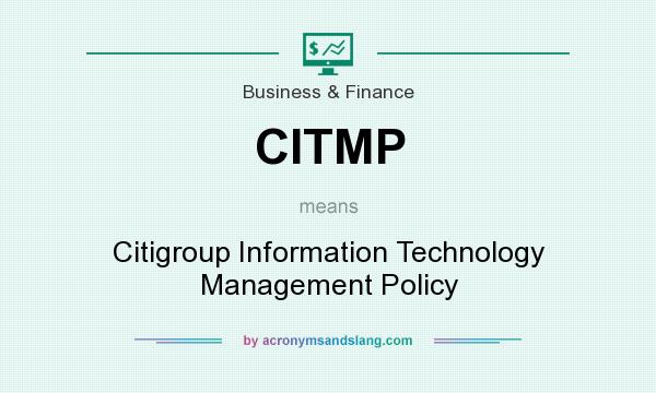 What does CITMP mean? It stands for Citigroup Information Technology Management Policy
