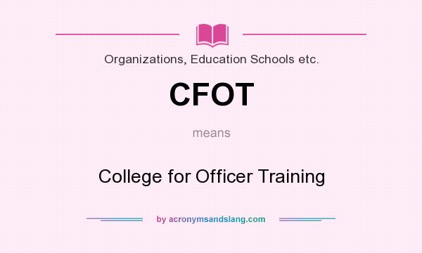 What does CFOT mean? It stands for College for Officer Training
