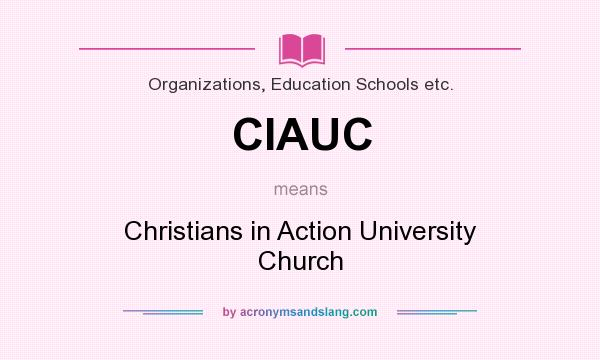 What does CIAUC mean? It stands for Christians in Action University Church